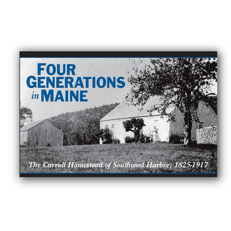 Four Generations in Maine: The Carroll Homestead of Southwest Harbor: 1825-1917