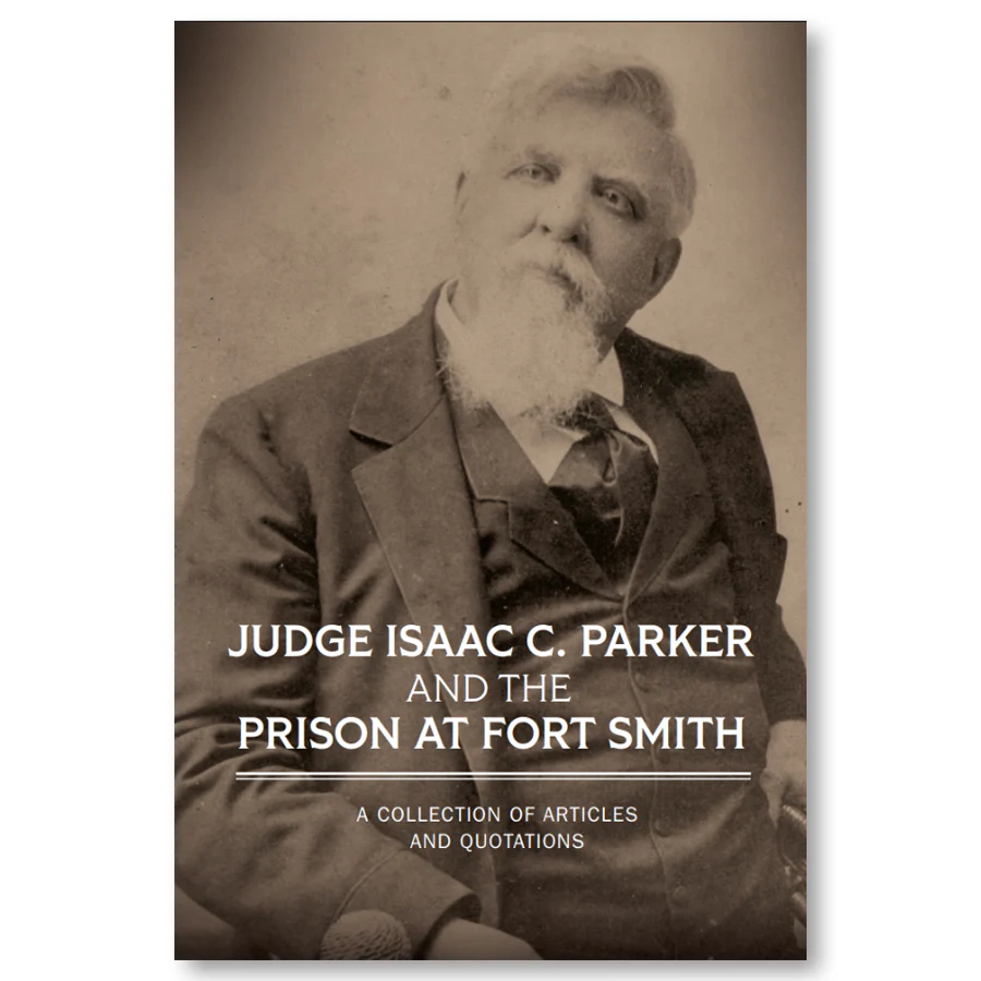 Judge Isaac C. Parker and the Prison at Fort Smith: A Collection of Articles and Quotations