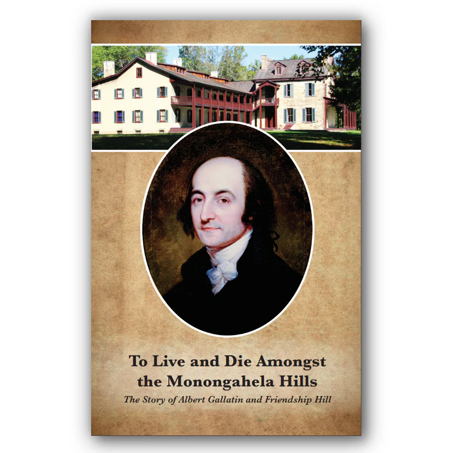 To Live and Die Amongst the Monongahela Hills: The Story of Albert Gallatin and Friendship Hill